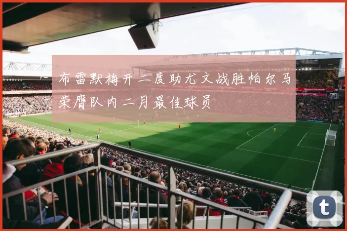 布雷默梅开二度助尤文战胜帕尔马荣膺队内二月最佳球员
