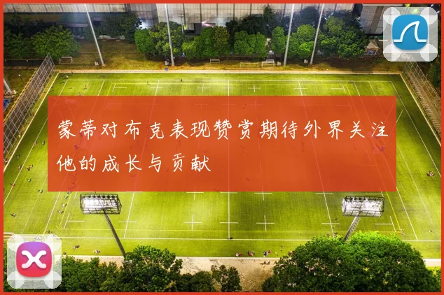 蒙蒂对布克表现赞赏期待外界关注他的成长与贡献