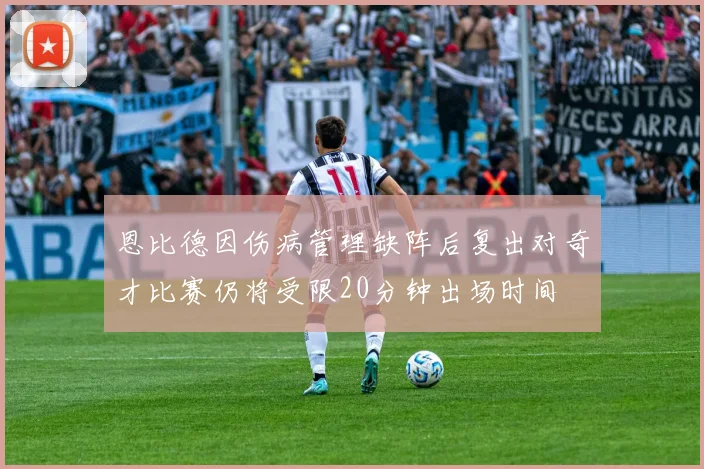 恩比德因伤病管理缺阵后复出对奇才比赛仍将受限20分钟出场时间