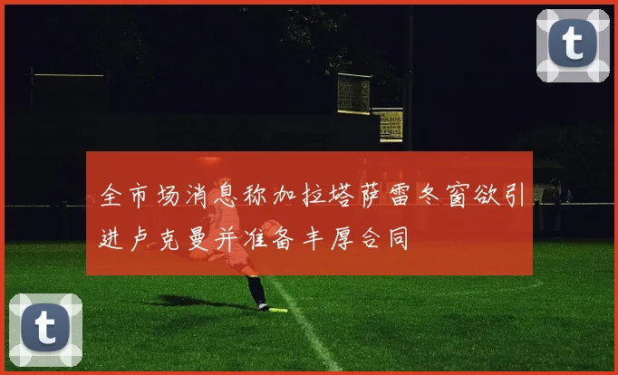 全市场消息称加拉塔萨雷冬窗欲引进卢克曼并准备丰厚合同