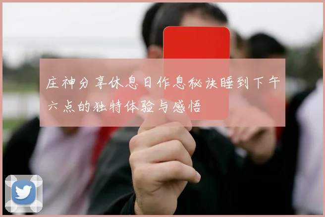 庄神分享休息日作息秘诀睡到下午六点的独特体验与感悟