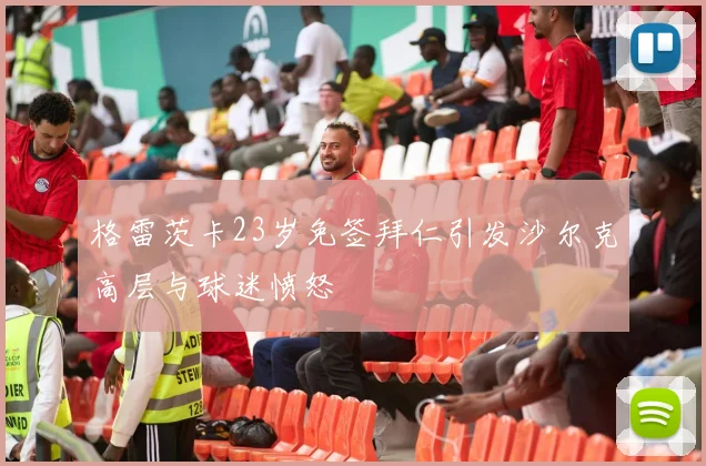 格雷茨卡23岁免签拜仁引发沙尔克高层与球迷愤怒