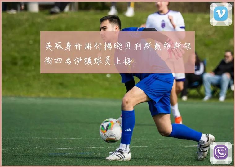 英冠身价排行揭晓贝利斯戴维斯领衔四名伊镇球员上榜