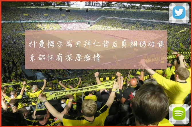 科曼揭示离开拜仁背后真相仍对俱乐部怀有深厚感情