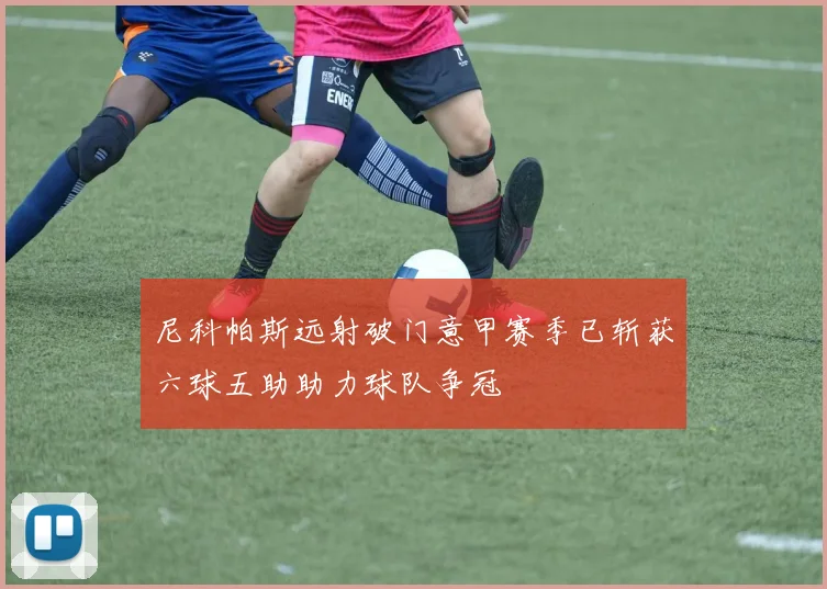 尼科帕斯远射破门意甲赛季已斩获六球五助助力球队争冠