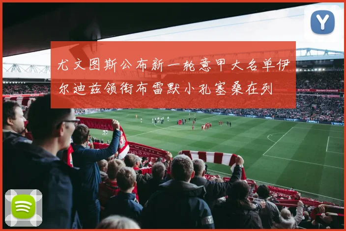 尤文图斯公布新一轮意甲大名单伊尔迪兹领衔布雷默小孔塞桑在列