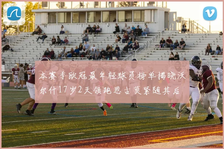 本赛季欧冠最年轻球员榜单揭晓沃尔什17岁2天领跑恩古莫紧随其后