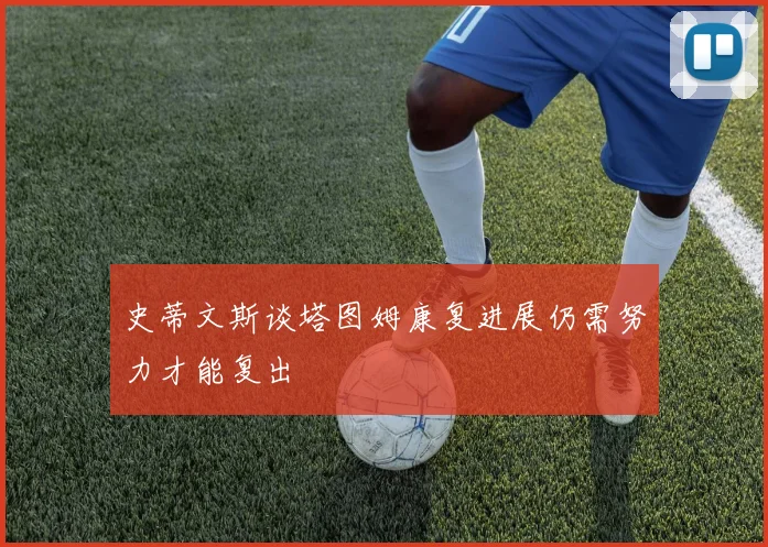 史蒂文斯谈塔图姆康复进展仍需努力才能复出
