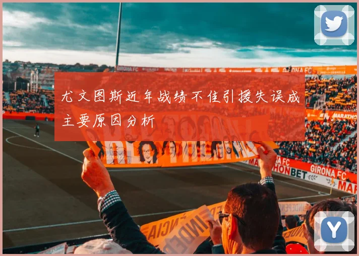 尤文图斯近年战绩不佳引援失误成主要原因分析