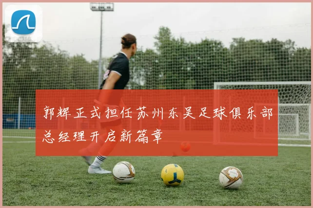 郭辉正式担任苏州东吴足球俱乐部总经理开启新篇章