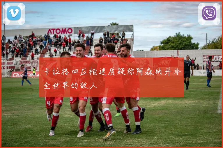 卡拉格回应枪迷质疑称阿森纳并非全世界的敌人